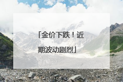 金价下跌！近期波动剧烈