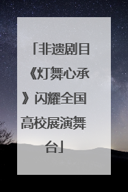 非遗剧目《灯舞心承》闪耀全国高校展演舞台