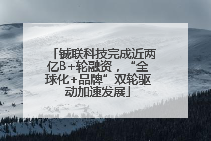 铖联科技完成近两亿B+轮融资，“全球化+品牌”双轮驱动加速发展