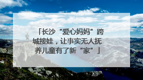 长沙“爱心妈妈”跨城接娃，让事实无人抚养儿童有了新“家”