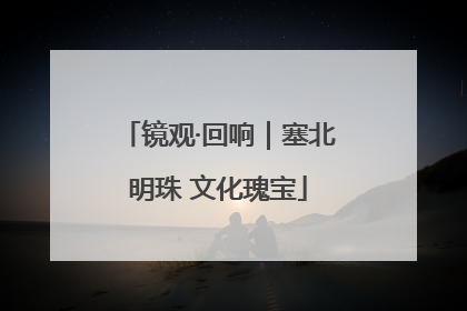 镜观·回响｜塞北明珠 文化瑰宝