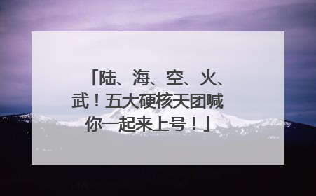 陆、海、空、火、武！五大硬核天团喊你一起来上号！
