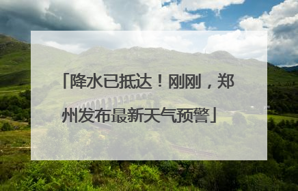 降水已抵达！刚刚，郑州发布最新天气预警