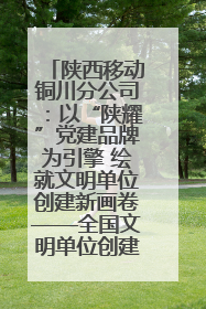陕西移动铜川分公司：以“陕耀”党建品牌为引擎 绘就文明单位创建新画卷——全国文明单位创建纪实