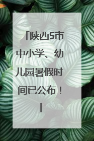 陕西5市中小学、幼儿园暑假时间已公布！