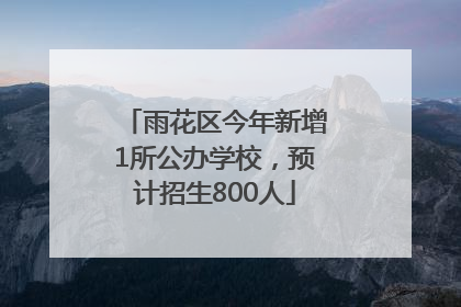 雨花区今年新增1所公办学校，预计招生800人