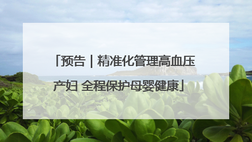 预告｜精准化管理高血压产妇 全程保护母婴健康