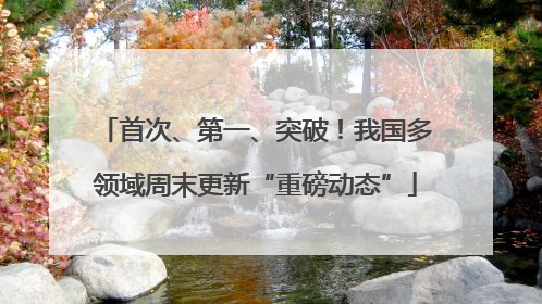 首次、第一、突破！我国多领域周末更新“重磅动态”