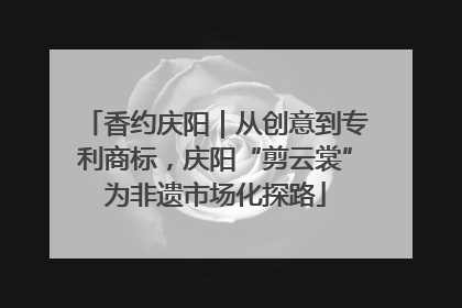 香约庆阳｜从创意到专利商标，庆阳“剪云裳”为非遗市场化探路