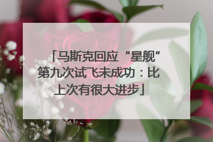 马斯克回应“星舰”第九次试飞未成功：比上次有很大进步