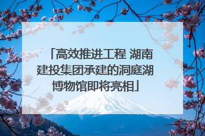 高效推进工程 湖南建投集团承建的洞庭湖博物馆即将亮相