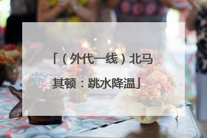 （外代一线）北马其顿：跳水降温