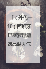 （外代一线）西班牙巴塞罗那遭遇高温天气