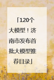 120个大模型！济南市发布首批大模型推荐目录