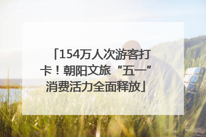 154万人次游客打卡！朝阳文旅“五一”消费活力全面释放