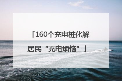 160个充电桩化解居民“充电烦恼”