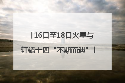 16日至18日火星与轩辕十四“不期而遇”