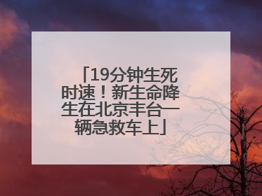 19分钟生死时速！新生命降生在北京丰台一辆急救车上