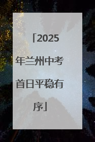 2025年兰州中考首日平稳有序