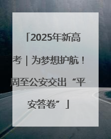 2025年新高考｜为梦想护航！周至公安交出“平安答卷”