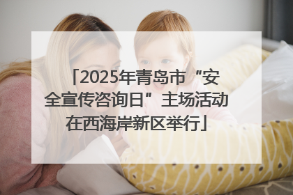 2025年青岛市“安全宣传咨询日”主场活动在西海岸新区举行