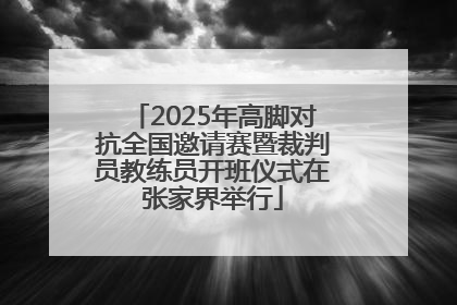 2025年高脚对抗全国邀请赛暨裁判员教练员开班仪式在张家界举行