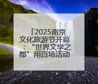 2025南京文化旅游节开幕：“世界文学之都”用百场活动等你打卡