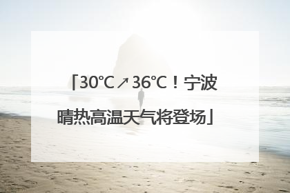 30℃↗36℃！宁波晴热高温天气将登场