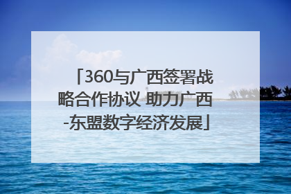 360与广西签署战略合作协议 助力广西-东盟数字经济发展