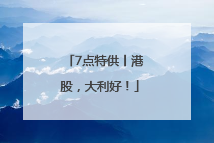 7点特供丨港股，大利好！