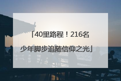 40里路程！216名少年脚步追随信仰之光