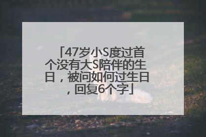 47岁小S度过首个没有大S陪伴的生日，被问如何过生日，回复6个字