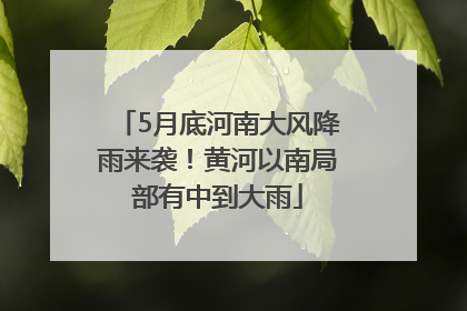 5月底河南大风降雨来袭!黄河以南局部有中到大雨