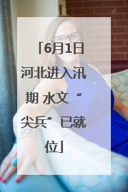 6月1日河北进入汛期 水文“尖兵”已就位
