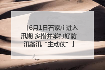 6月1日石家庄进入汛期 多措并举打好防汛备汛“主动仗”