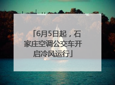 6月5日起，石家庄空调公交车开启冷风运行
