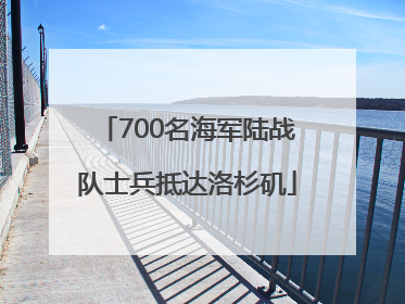 700名海军陆战队士兵抵达洛杉矶