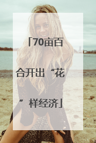 70亩百合开出“花”样经济