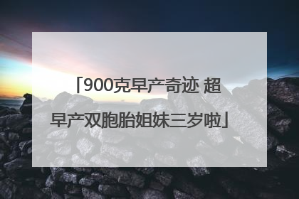 900克早产奇迹 超早产双胞胎姐妹三岁啦