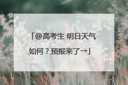 @高考生 明日天气如何？预报来了→