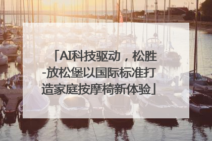 AI科技驱动，松胜-放松堡以国际标准打造家庭按摩椅新体验