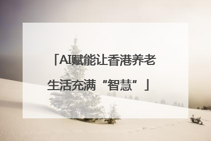 AI赋能让香港养老生活充满“智慧”