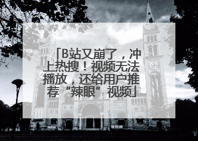 B站又崩了，冲上热搜！视频无法播放，还给用户推荐“辣眼”视频