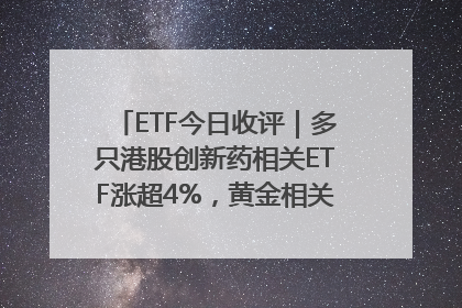 ETF今日收评｜多只港股创新药相关ETF涨超4%，黄金相关ETF跌逾1%