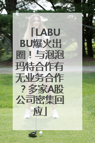 LABUBU爆火出圈！与泡泡玛特合作有无业务合作？多家A股公司密集回应