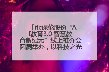 itc保伦股份“AI教育3.0·智慧教育新纪元”线上推介会圆满举办，以科技之光照亮教育未来！